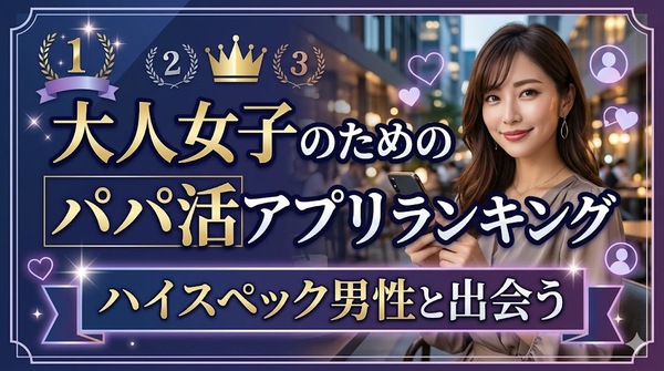 大人女子のためのパパ活アプリランキング｜ハイスペック男性と出会う